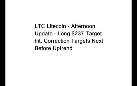 LTC Litecoin - Afternoon Update - $237 Target hit. Correction Targets Next Before Uptrend