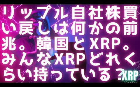 リップル自社株買い戻しは何かの前兆？ / 韓国で大人気XRP / みんなXRPどれくらい持っている？