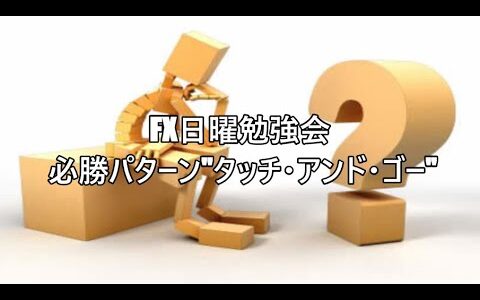 FX日曜勉強会 必勝パターン"タッチ・アンド・ゴー"